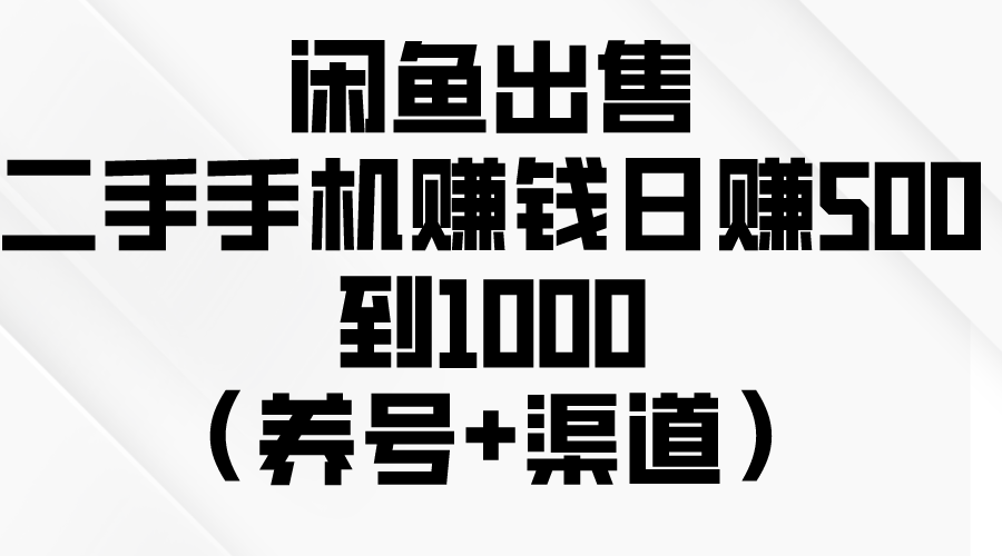 闲鱼出售二手手机赚钱，日赚500到1000（养号+渠道）-泡芙轻资产网创