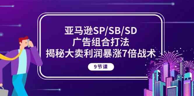 亚马逊SP/SB/SD广告组合打法，揭秘大卖利润暴涨7倍战术 (9节课)-泡芙轻资产网创