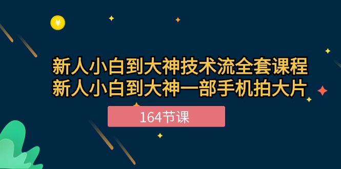 新手小白到大神技术流全套课程，新人小白到大神一部手机拍大片（164节）-泡芙轻资产网创