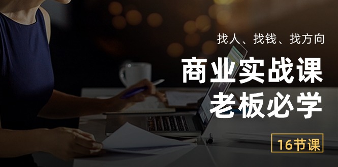 （10710期）商业实战课【老板必学】：找人、找钱、找方向（16节课）-泡芙轻资产网创