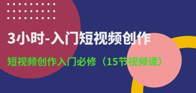 3小时-入门短视频创作：短视频创作入门必修(15节视频课)-泡芙轻资产网创