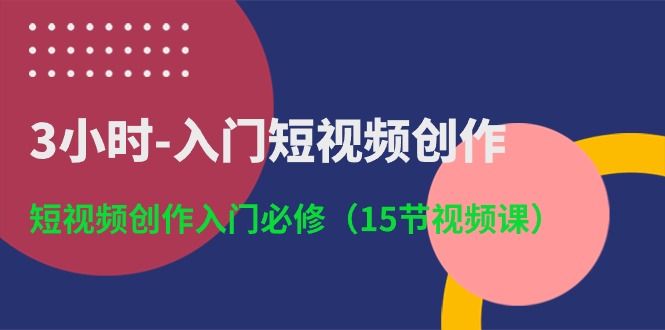 3小时入门短视频创作：短视频创作入门必修（15节视频课）-泡芙轻资产网创