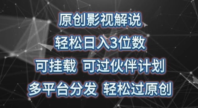 原创影视解说，轻松日入3位数，可挂载，可过伙伴计划，多平台分发轻松过原创【揭秘】-泡芙轻资产网创