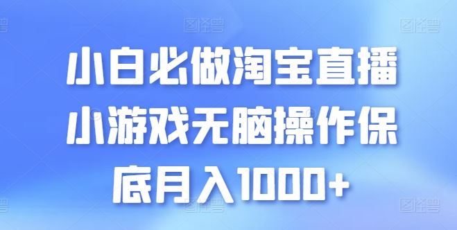 小白必做淘宝直播小游戏无脑操作保底月入1000+【揭秘】-泡芙轻资产网创