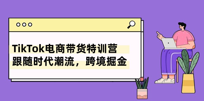（10730期）TikTok电商带货特训营，跟随时代潮流，跨境掘金（8节课）-泡芙轻资产网创