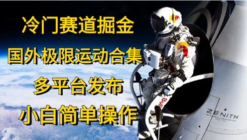 （10745期）冷门赛道掘金，国外极限运动视频合集，多平台发布，小白简单操作-泡芙轻资产网创