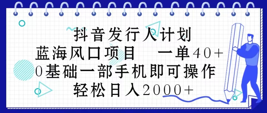 （10756期）抖音发行人计划，蓝海风口项目 一单40，0基础一部手机即可操作 日入2000＋-泡芙轻资产网创