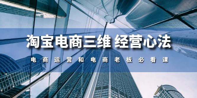 （10761期）淘宝电商三维 经营心法：电商运营和电商老板必看课（59节课）-泡芙轻资产网创