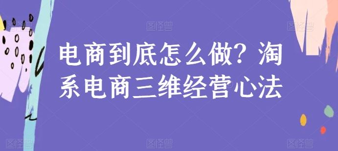 电商到底怎么做？淘系电商三维经营心法-泡芙轻资产网创