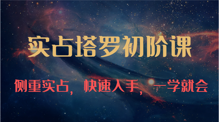 实占塔罗初阶课：独特的牌意解读学习结构，侧重实占，快速入手，一学就会（47节）-泡芙轻资产网创