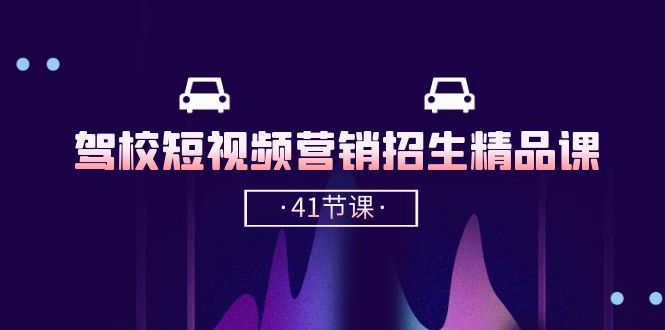 （10794期）驾校-短视频营销招生精品课：抖音推广技巧，抖音短视频招生（41节课）-泡芙轻资产网创
