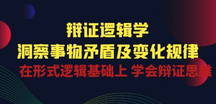 辩证 逻辑学 | 洞察 事物矛盾及变化规律 在形式逻辑基础上 学会辩证思维-泡芙轻资产网创