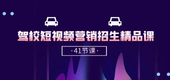 驾校-短视频营销招生精品课：抖音推广技巧，抖音短视频招生(41节课)-泡芙轻资产网创