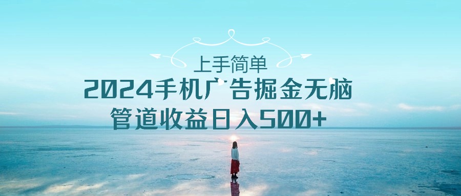 2024手机告点击广告掘金，上手简单无脑管道收益日入500+-泡芙轻资产网创