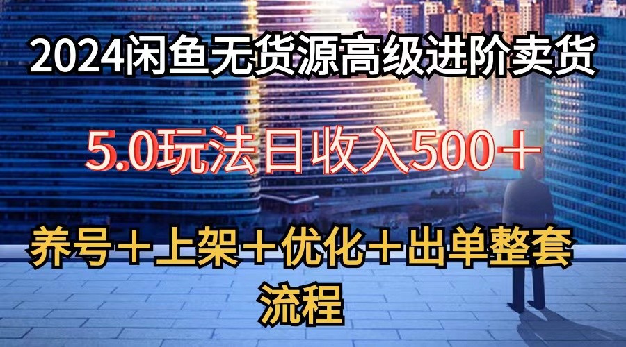 2024闲鱼无货源高级进阶卖货5.0，养号＋选品＋上架＋优化＋出单整套流程-泡芙轻资产网创