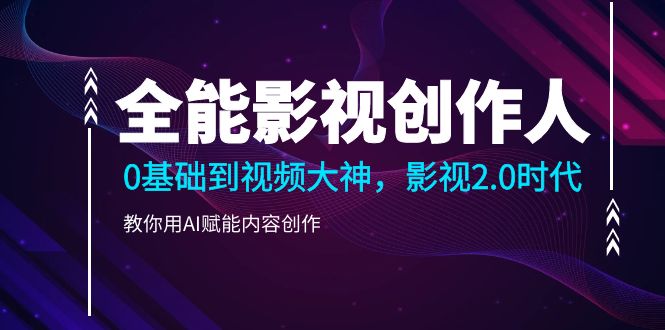 （10809期）全能影视-创作人2.0，0基础到视频大神，教你用AI赋能内容创作 (85节)-泡芙轻资产网创