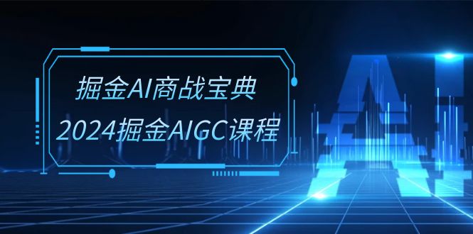 （10811期）掘金AI 商战宝典-系统班：2024掘金AIGC课程（30节视频课）-泡芙轻资产网创
