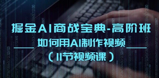 （10812期）掘金AI 商战宝典-高阶班：如何用AI制作视频（11节视频课）-泡芙轻资产网创