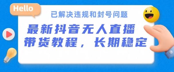 抖音无人直播带货，长期稳定，已解决违规和封号问题，开播24小时必出单【揭秘】-泡芙轻资产网创