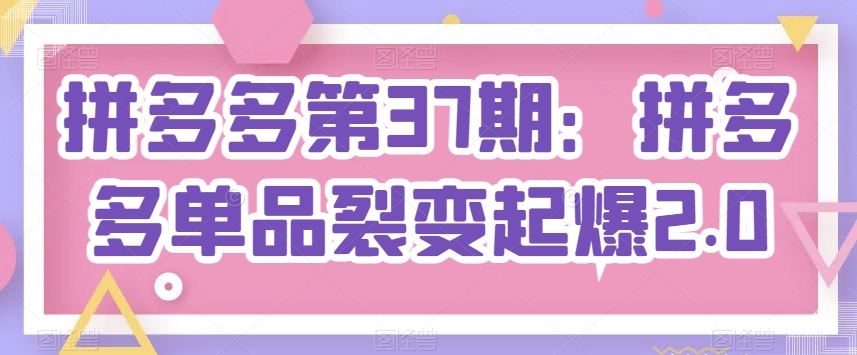 拼多多第37期：拼多多单品裂变起爆2.0-泡芙轻资产网创