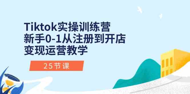 Tiktok实操训练营：新手0-1从注册到开店变现运营教学（25节课）-泡芙轻资产网创