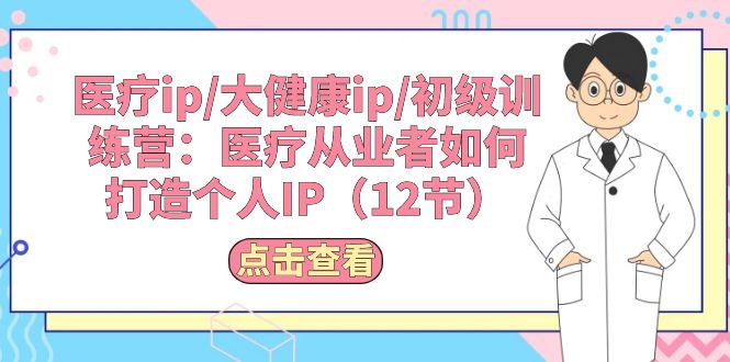 （10851期）医疗ip/大健康ip/初级训练营：医疗从业者如何打造个人IP（12节）-泡芙轻资产网创