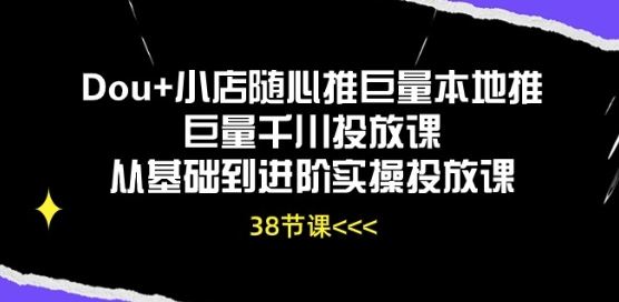 Dou+小店随心推巨量本地推巨量千川投放课从基础到进阶实操投放课-泡芙轻资产网创