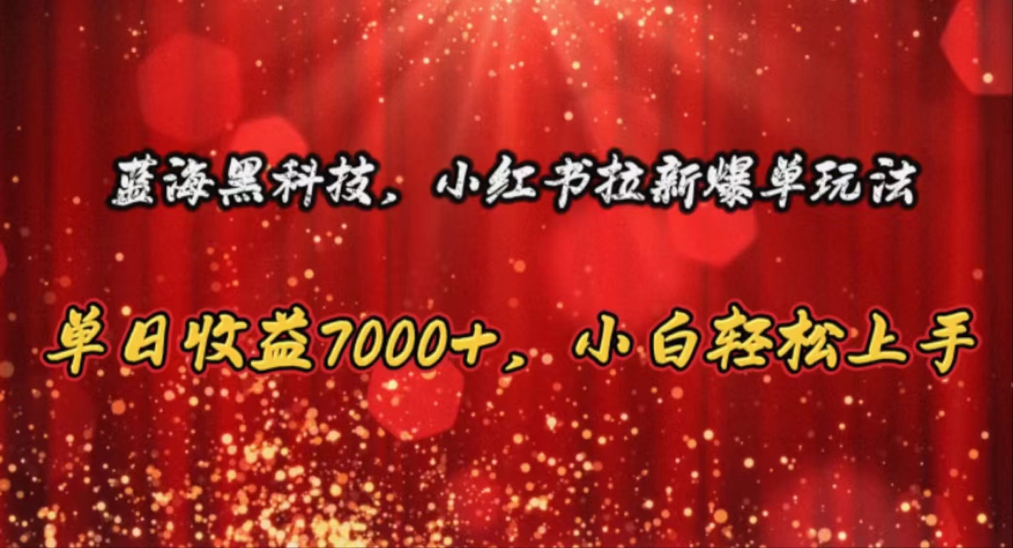 （10860期）蓝海黑科技，小红书拉新爆单玩法，单日收益7000+，小白轻松上手-泡芙轻资产网创