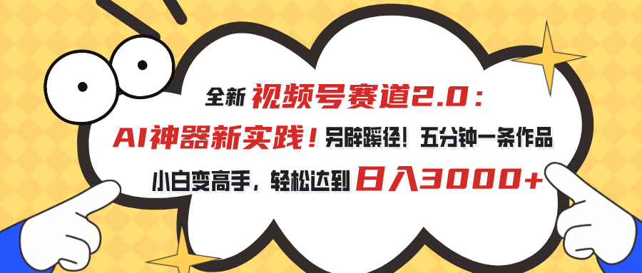 （10866期）视频号赛道2.0：AI神器新实践！另辟蹊径！五分钟一条作品，小白变高手…-泡芙轻资产网创