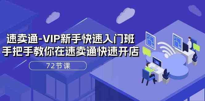 速卖通VIP新手快速入门班，手把手教你在速卖通快速开店（72节课）-泡芙轻资产网创