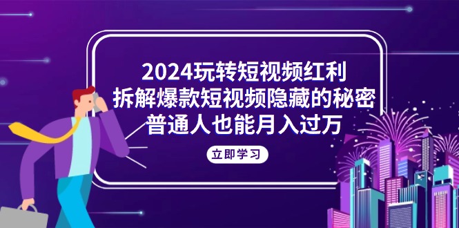 （10890期）2024玩转短视频红利，拆解爆款短视频隐藏的秘密，普通人也能月入过万-泡芙轻资产网创