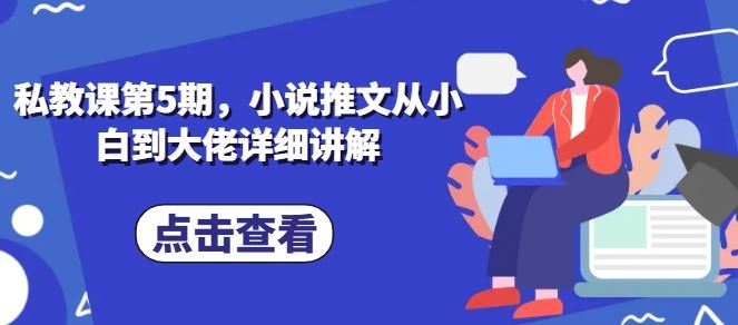 私教课第5期，小说推文从小白到大佬详细讲解-泡芙轻资产网创