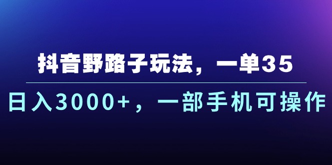 （10909期）抖音野路子玩法，一单35.日入3000+，一部手机可操作-泡芙轻资产网创