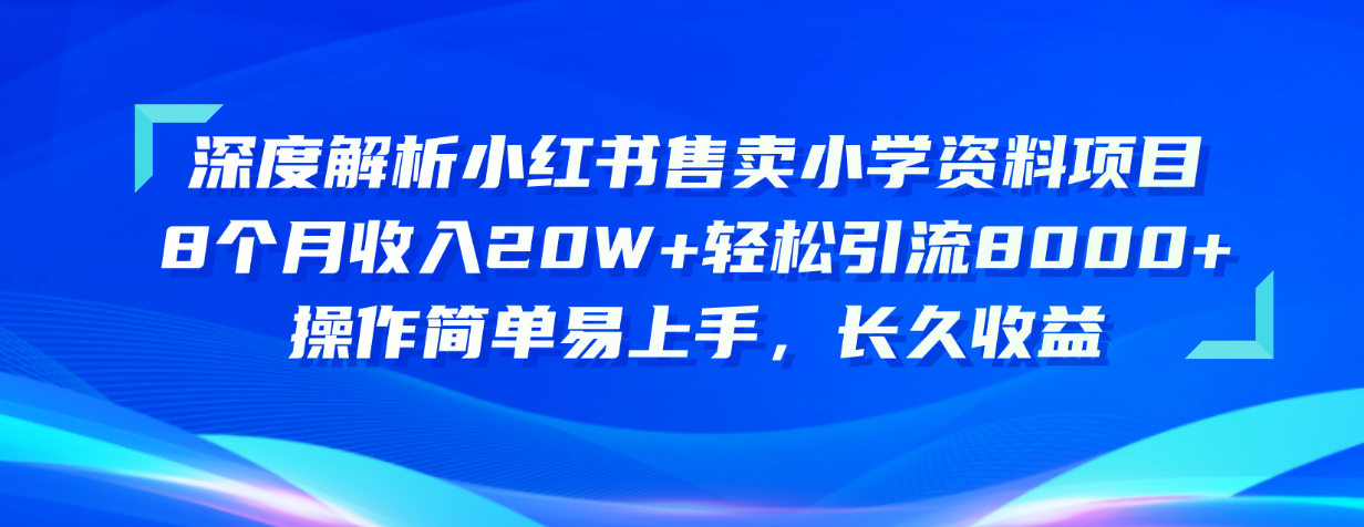 （10910期）深度解析小红书售卖小学资料项目 8个月收入20W+轻松引流8000+操作简单…-泡芙轻资产网创