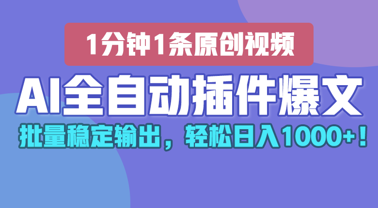 AI全自动插件输出爆文，批量稳定输出，1分钟一条原创文章，轻松日入1000+！-泡芙轻资产网创