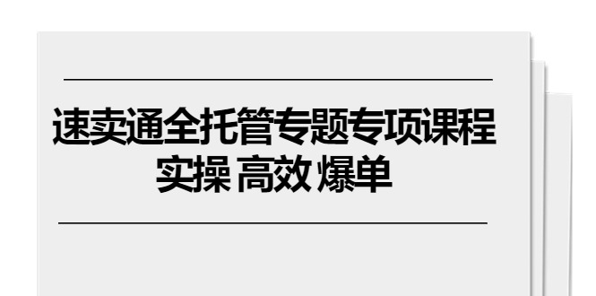 （10917期）速卖通 全托管专题专项课程，实操 高效 爆单（11节课）-泡芙轻资产网创