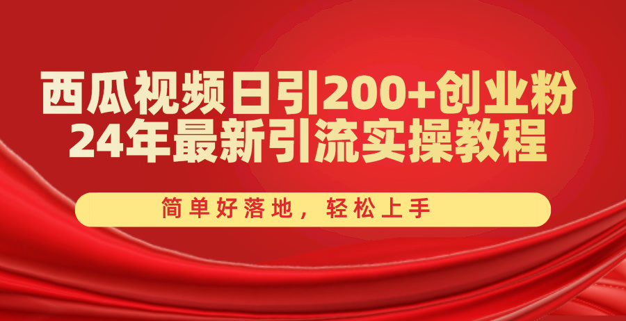 （10923期）西瓜视频日引200+创业粉，24年最新引流实操教程，简单好落地，轻松上手-泡芙轻资产网创