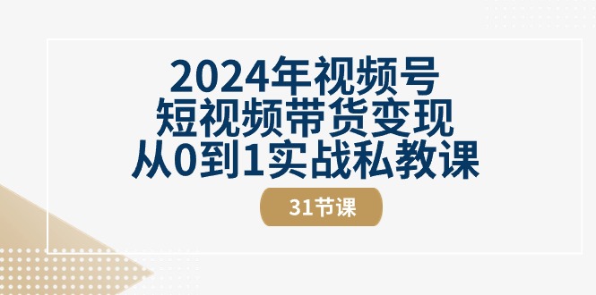 （10931期）2024年视频号短视频带货变现从0到1实战私教课（31节视频课）-泡芙轻资产网创