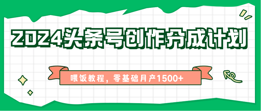 2024头条号创作分成计划、喂饭教程，零基础月产1500+-泡芙轻资产网创