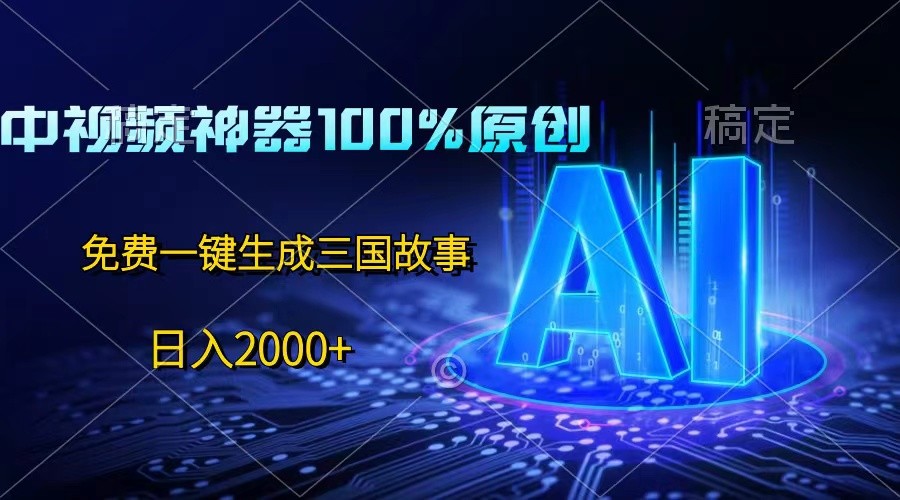 中视频神器100%过原创，免费AI一键生成三国故事，日入2000+-泡芙轻资产网创