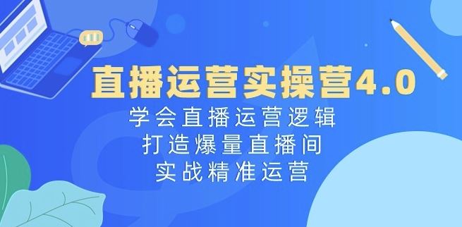 直播运营实操营4.0：学会直播运营逻辑，打造爆量直播间，实战精准运营-泡芙轻资产网创