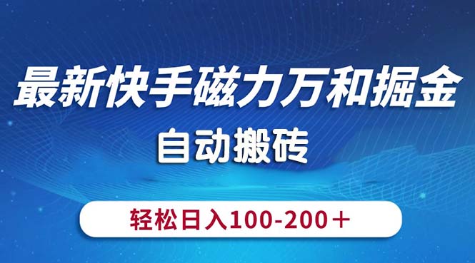 （10956期）最新快手磁力万和掘金，自动搬砖，轻松日入100-200，操作简单-泡芙轻资产网创