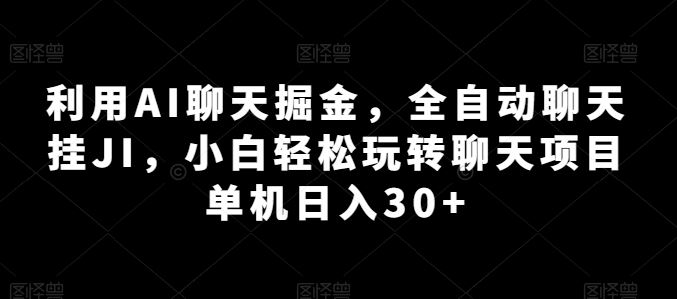 利用AI聊天掘金，全自动聊天挂JI，小白轻松玩转聊天项目 单机日入30+【揭秘】-泡芙轻资产网创