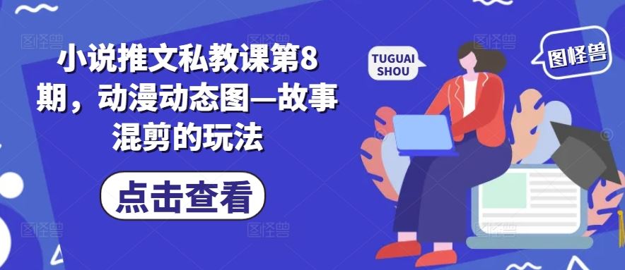 小说推文私教课第8期，动漫动态图—故事混剪的玩法-泡芙轻资产网创