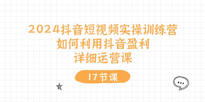 2024抖音短视频实操训练营：如何利用抖音盈利，详细运营课（27节视频课）-泡芙轻资产网创