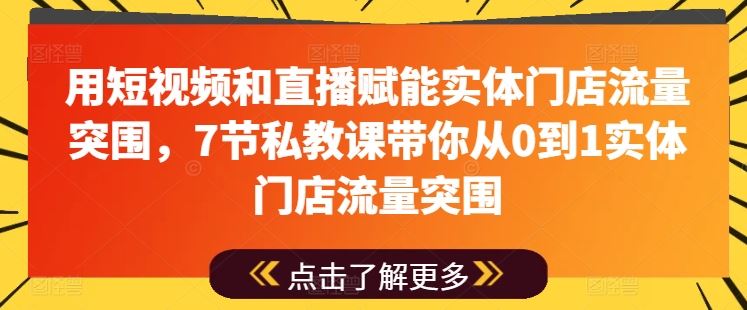 用短视频和直播赋能实体门店流量突围，7节私教课带你从0到1实体门店流量突围-泡芙轻资产网创