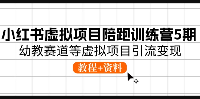 小红书虚拟项目陪跑训练营5期，幼教赛道等虚拟项目引流变现 (教程+资料)-泡芙轻资产网创