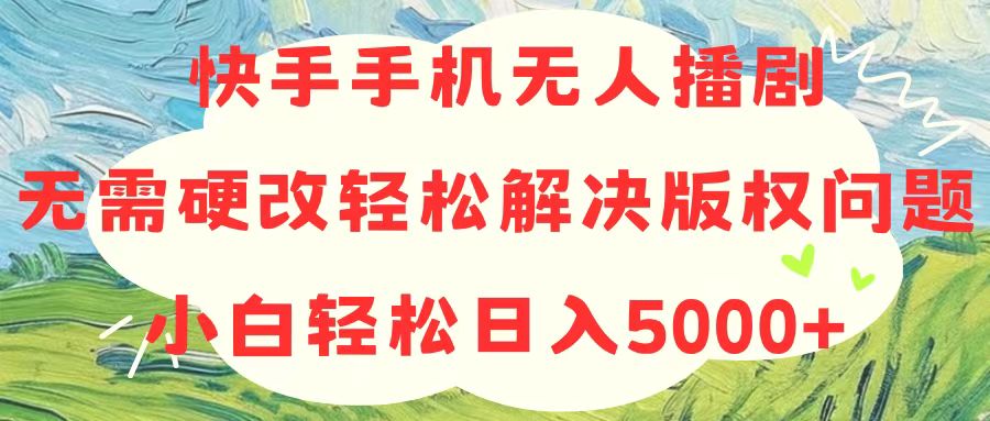 （10979期）快手手机无人播剧，无需硬改，轻松解决版权问题，小白轻松日入5000+-泡芙轻资产网创