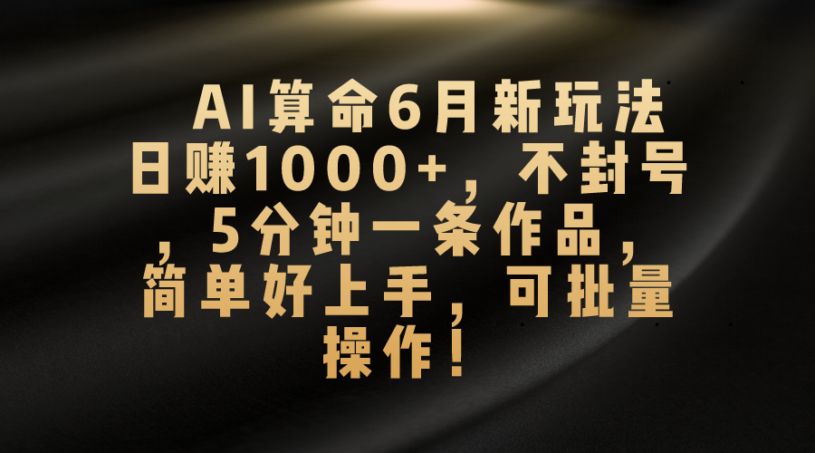 （10993期）AI算命6月新玩法，日赚1000+，不封号，5分钟一条作品，简单好上手，可…-泡芙轻资产网创