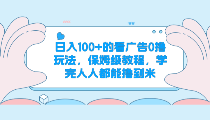 日入100+的看广告0撸玩法，保姆级教程，学完人人都能撸到米-泡芙轻资产网创